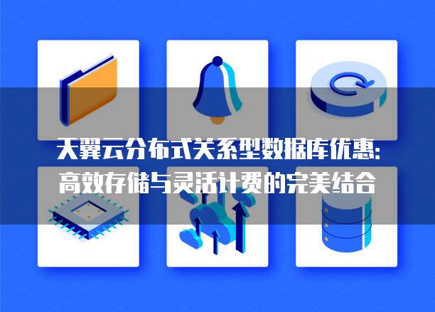 天翼云分布式关系型数据库优惠:高效存储与灵活计费的完美结合