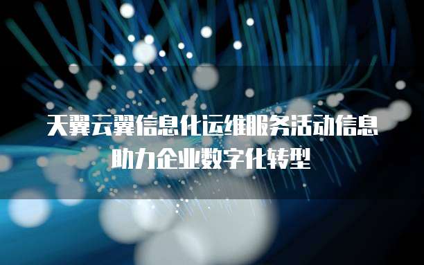 天翼云翼信息化运维服务活动信息助力企业数字化转型