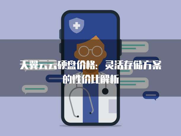 天翼云云硬盘价格：灵活存储方案的性价比解析