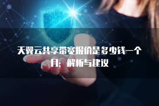 天翼云共享带宽报价是多少钱一个月:解析与建议