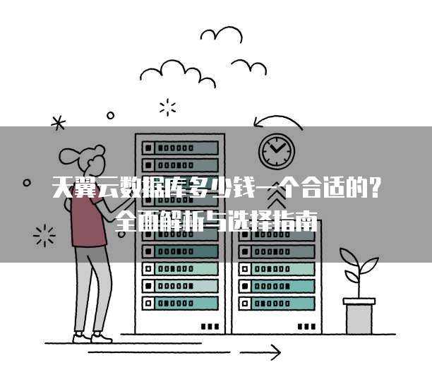 天翼云数据库多少钱一个合适的？全面解析与选择指南