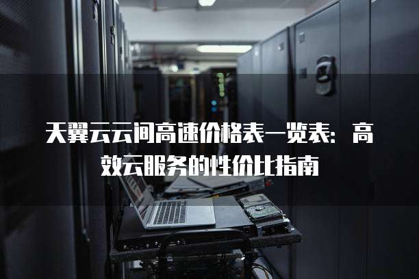 天翼云云间高速价格表一览表:高效云服务的性价比指南