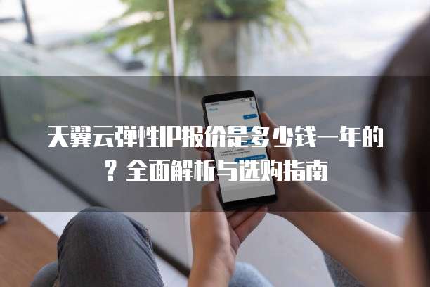 天翼云弹性IP报价是多少钱一年的?全面解析与选购指南