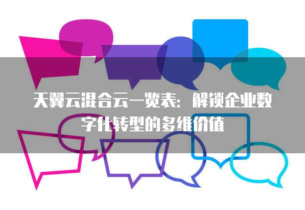 天翼云混合云一览表:解锁企业数字化转型的多维价值