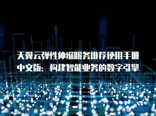 天翼云弹性伸缩服务推荐使用手册中文版：构建智能业务的数字引擎