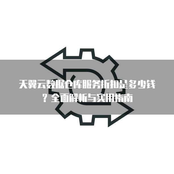 天翼云数据仓库服务折扣是多少钱?全面解析与实用指南