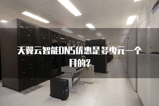 天翼云智能DNS优惠是多少元一个月的？