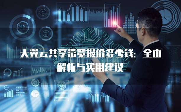 天翼云共享带宽报价多少钱:全面解析与实用建议