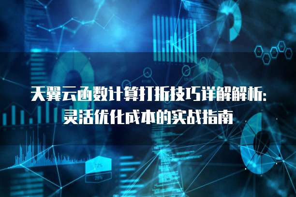 天翼云函数计算打折技巧详解解析:灵活优化成本的实战指南