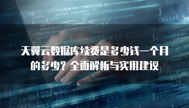 天翼云数据库续费是多少钱一个月的多少?全面解析与实用建议