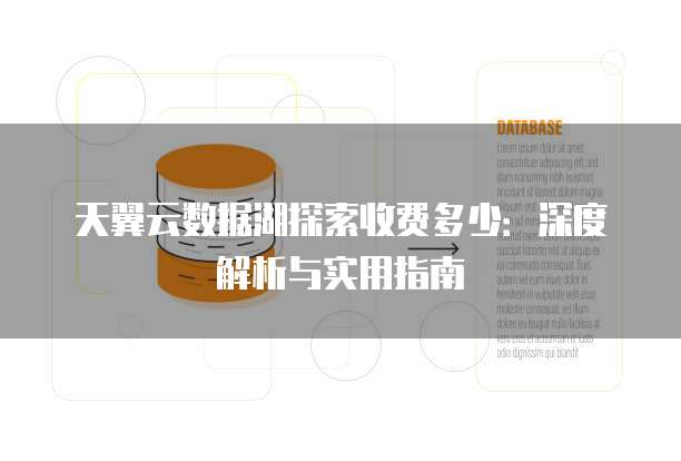 天翼云数据湖探索收费多少：深度解析与实用指南