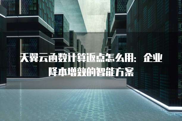 天翼云函数计算返点怎么用:企业降本增效的智能方案