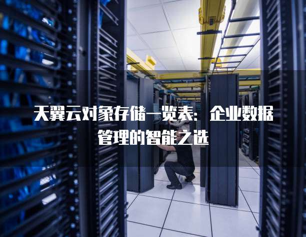天翼云对象存储一览表:企业数据管理的智能之选