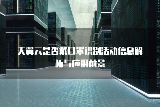 天翼云是否戴口罩识别活动信息解析与应用前景