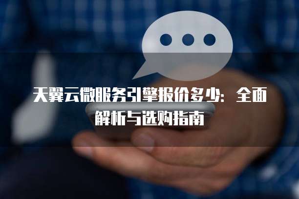天翼云微服务引擎报价多少：全面解析与选购指南