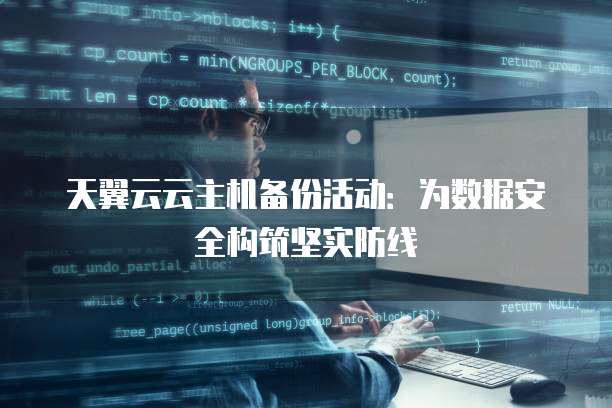 天翼云云主机备份活动:为数据安全构筑坚实防线
