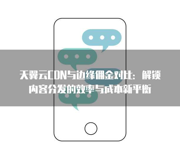 天翼云CDN与边缘佣金对比:解锁内容分发的效率与成本新平衡