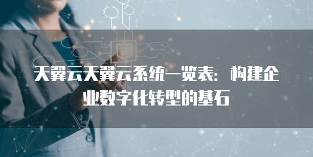 天翼云天翼云系统一览表:构建企业数字化转型的基石