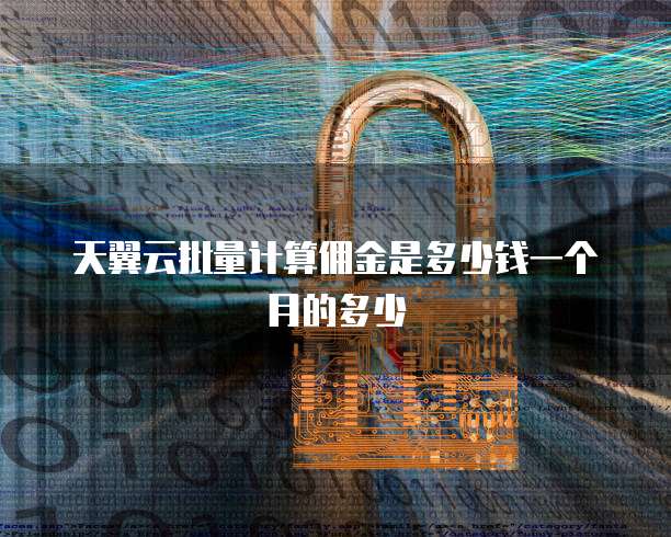 天翼云批量计算佣金是多少钱一个月的多少