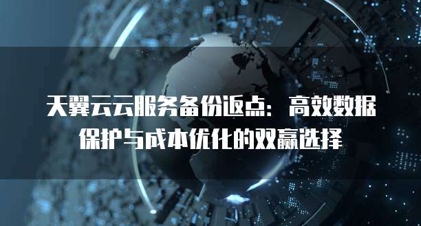 天翼云云服务备份返点:高效数据保护与成本优化的双赢选择