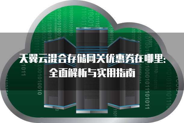 天翼云混合存储网关优惠券在哪里:全面解析与实用指南