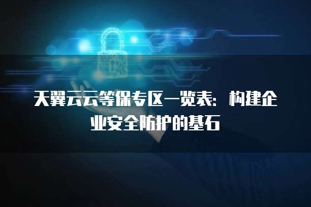 天翼云云等保专区一览表:构建企业安全防护的基石