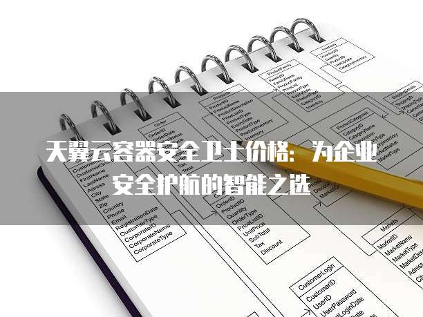 天翼云容器安全卫士价格:为企业安全护航的智能之选