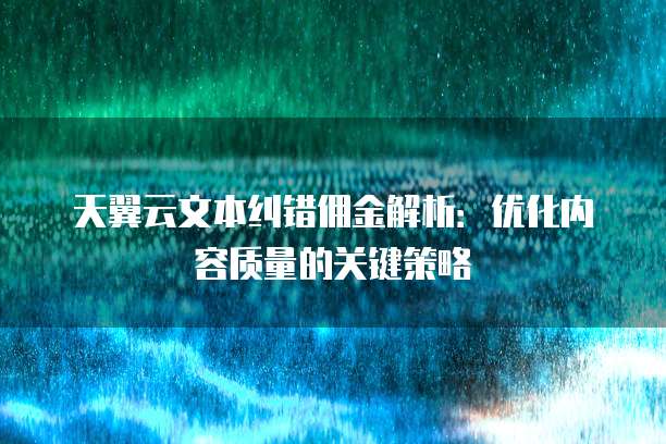 天翼云文本纠错佣金解析:优化内容质量的关键策略