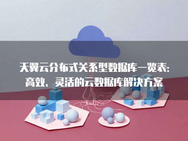 天翼云分布式关系型数据库一览表：高效、灵活的云数据库解决方案