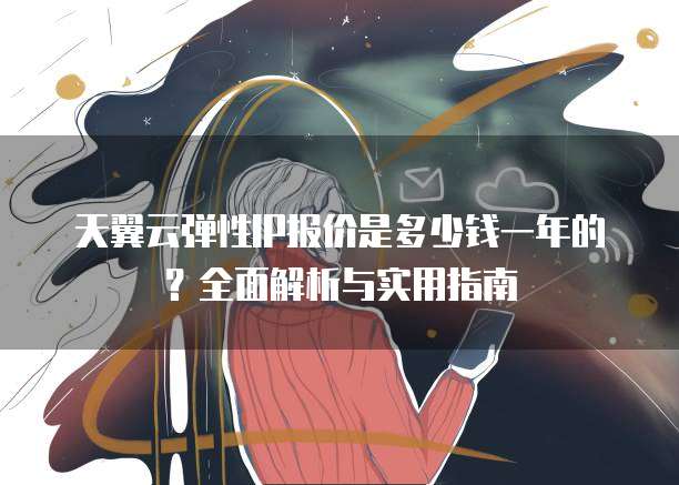 天翼云弹性IP报价是多少钱一年的？全面解析与实用指南