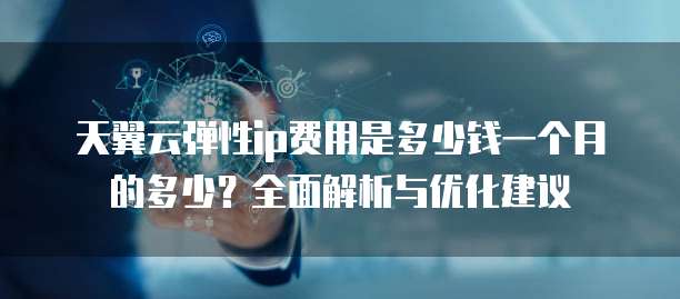 天翼云弹性ip费用是多少钱一个月的多少?全面解析与优化建议