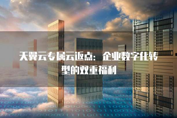 天翼云专属云返点：企业数字化转型的双重福利