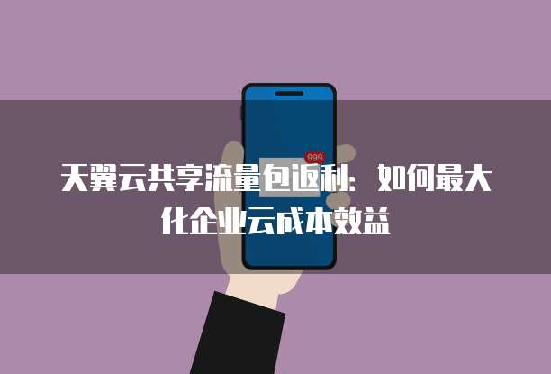 天翼云共享流量包返利：如何最大化企业云成本效益