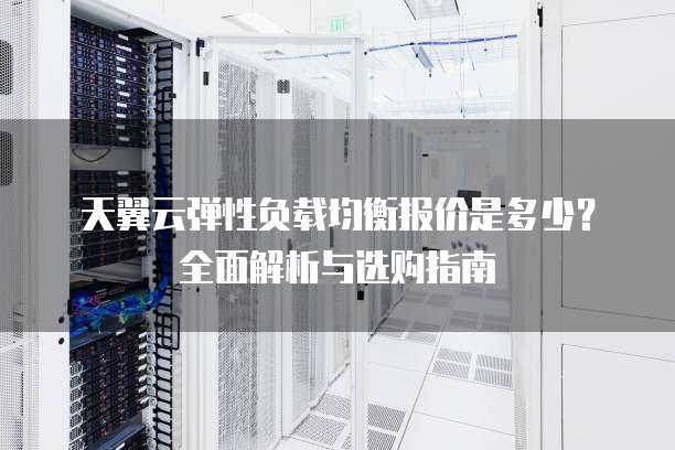 天翼云弹性负载均衡报价是多少?全面解析与选购指南