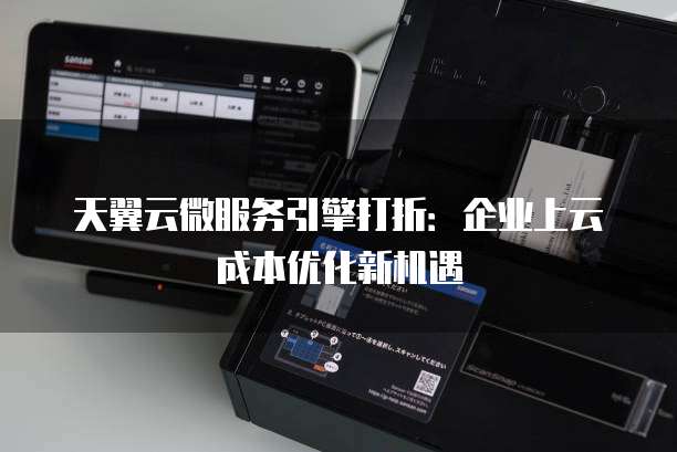 天翼云微服务引擎打折:企业上云成本优化新机遇