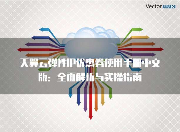 天翼云弹性IP优惠券使用手册中文版:全面解析与实操指南