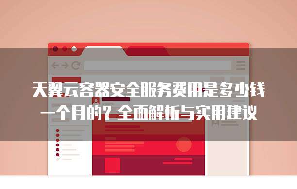 天翼云容器安全服务费用是多少钱一个月的?全面解析与实用建议