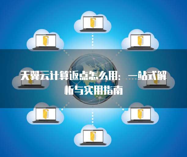 天翼云计算返点怎么用:一站式解析与实用指南