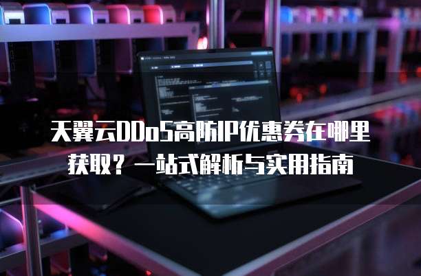 天翼云DDoS高防IP优惠券在哪里获取?一站式解析与实用指南