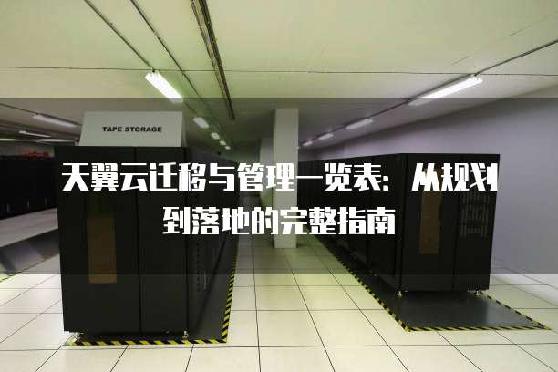 天翼云迁移与管理一览表:从规划到落地的完整指南