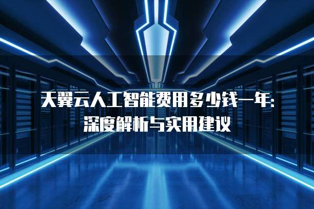 天翼云人工智能费用多少钱一年:深度解析与实用建议