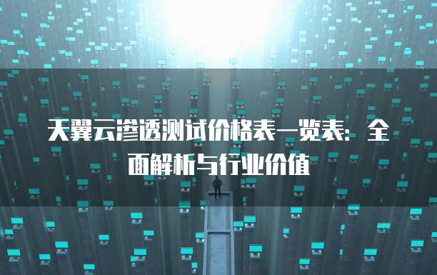 天翼云渗透测试价格表一览表：全面解析与行业价值