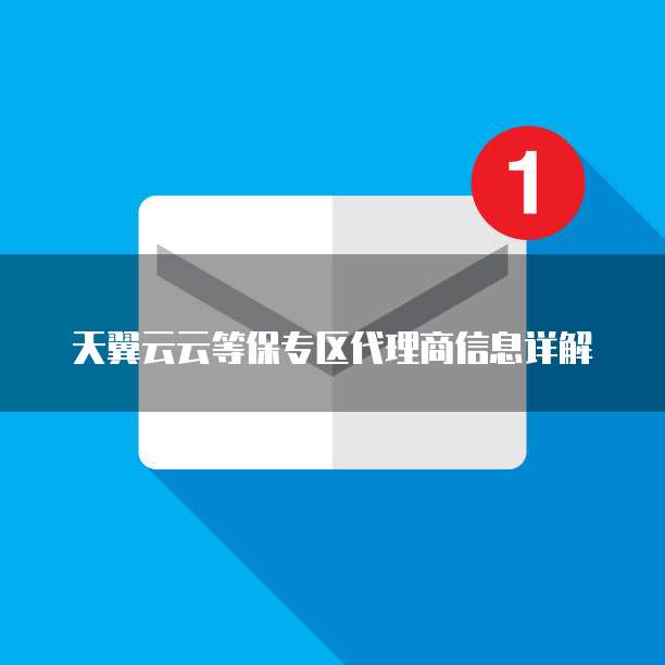 天翼云云等保专区代理商信息详解
