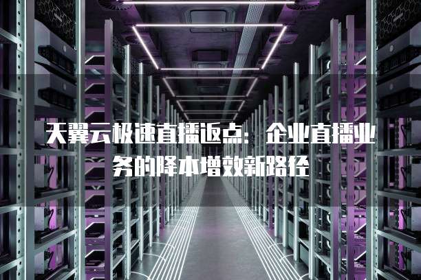 天翼云极速直播返点：企业直播业务的降本增效新路径