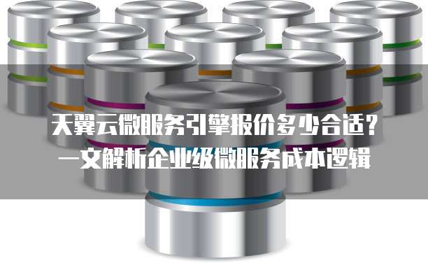 天翼云微服务引擎报价多少合适?一文解析企业级微服务成本逻辑