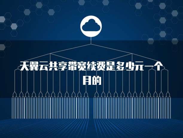 天翼云共享带宽续费是多少元一个月的
