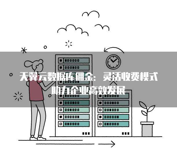 天翼云数据库佣金：灵活收费模式助力企业高效发展