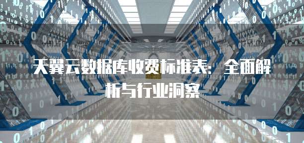 天翼云数据库收费标准表:全面解析与行业洞察