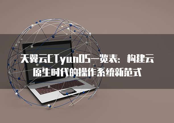 天翼云CTyunOS一览表:构建云原生时代的操作系统新范式