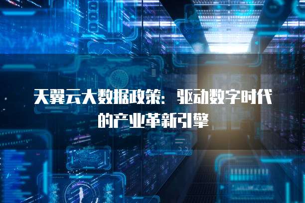天翼云大数据政策:驱动数字时代的产业革新引擎